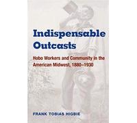 Indispensable Outcasts: Hobo Workers and Community in the American Midwest, 1880-1930