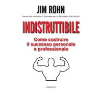 Indistruttibile. Come costruire il successo personale e professionale