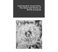 Individualist Anarchism: The Selected Works of Emile Armand