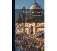 Indo-Aryans: Contributions Towards The Elucidation Of Their Ancient And Mediæval History