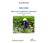 Indo-Chine (Tome 1) Découverte, évangélisation, colonisation - Une histoire coloniale oubliée - Gérard Epain - L'harmattan - broché - Essai