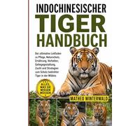 INDOCHINESISCHER-TIGER-HANDBUCH: Der ultimative Leitfaden zu Pflege, Naturschutz, Ernährung, Verhalten, Gehegegestaltung, Zucht und Strategien zum Schutz bedrohter Tiger in der Wildnis