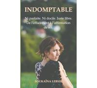 INDOMPTABLE: Ni parfaite, ni docile, juste libre. De l'effacement à l'affirmation de soi.