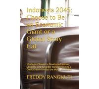 Indonesia 2045: Choose to Be an Economic Giant or a Global Stray Cat: Strategies Toward a Developed Nation, Concrete and Tangible Steps. Realizing a Great Dream Amidst the Wave of Change