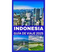 INDONESIA GUÍA DE VIAJE 2025: Tu guía esencial para explorar destinos asombrosos, sumergirte en culturas vibrantes y disfrutar de aventuras y escapadas de lujo.