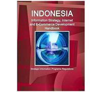 Indonesia Information Strategy, Internet And E-Commerce Development Handbook - Strategic Information, Programs, Regulations