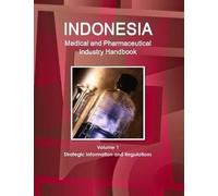 Indonesia Medical And Pharmaceutical Industry Handbook Volume 1 Strategic Information And Regulations