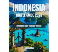 Indonesia Travel Guide 2025: Unveiling the Hidden Wonders of Indonesia