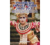 INDONESIA TRAVEL GUIDE 2026-2027: Discover to Bali, Java, Lombok & Beyond-Discover Stunning Beaches, Temples, Culture, Local Cuisine, Hidden Gems, Adventure, and Essential Travel Tips