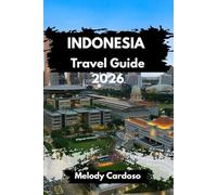 INDONESIA TRAVEL GUIDE 2026: Discover Bali, Java, Sumatra & Beyond With Local Food, Itineraries, Budget Tips, Solo, and Family-Friendly Ideas