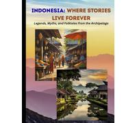 Indonesia: Where Stories Live Forever: Legends, Myths, and Folktales from the Archipelago
