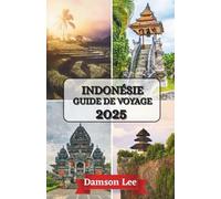 INDONÉSIE GUIDE DE VOYAGE 2025: Votre manuel des terres sacrées, des rivages secrets et de l'esprit en plein essor