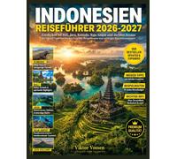 INDONESIEN REISEFÜHRER (VOLLFARBIG) 2026-2027: Entdecken Sie Bali, Java, Komodo, Raja Ampat und darüber hinaus mit Insider-Tipps von lokalen Experten, Beispielrouten und wichtigen Reiseinformationen.