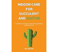 INDOOR CARE FOR SUCCULENT AND CACTUS: Everything You Need to Know About Growing and Enjoying Succulent and Cactus