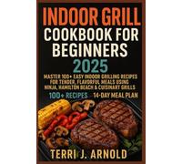 Indoor Grill Cookbook for Beginners 2025: Master 100+ Easy Indoor Grilling Recipes for Tender, Flavorful Meals Using Ninja, Hamilton Beach & Cuisinart Grills