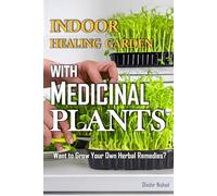 Indoor Healing Garden with Medicinal Plants: A Complete Guide to Growing Medicinal Herbs, Herbal Remedies, and Organic Gardening Rituals for Healing and Sustainable Living