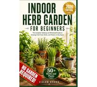 Indoor Herb Garden for Beginners: The Complete Tabletop and Windowsill Guide to Growing Fresh Food, Herbs, and Flowers in Any Space - No Garden, No Experience, No Excuses