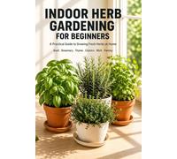 Indoor Herb Gardening for Beginners: A Practical Guide to Growing Fresh Herbs at Home