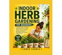 INDOOR HERB GARDENING FOR BEGINNERS: A Simple Guide to Growing Fresh Basil, Mint, Parsley, Chives, Thyme, Oregano, Rosemary & More in Small Spaces, Windowsills & Apartments