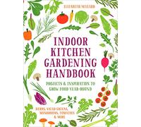 Indoor Kitchen Gardening Handbook: Projects & Inspiration to Grow Food Year-round: Herbs, Salad Greens, Mushrooms, Tomatoes & More