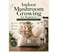 Indoor Mushroom Growing for Beginners: The Step-by-Step Guide and Cultivation Logbook