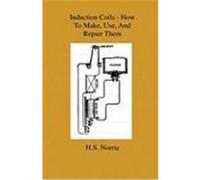 Induction Coils - How to Make, Use, and Repair Them - Including Ruhmkorff, Tesla, and Medical Coils, Roentgen, Radiography, Wireless Telegraphy, and P Norrie, H. S. (Auteur)