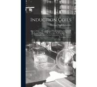 Induction Coils: How To Make, Use, And Repair Them Including Ruhmkorff, Tesla, And Medical Coils, Roentgen Radiography, Wireless Telegr