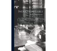 Induction Coils: How To Make, Use, And Repair Them Including Ruhmkorff, Tesla, And Medical Coils, Roentgen Radiography, Wireless Telegr