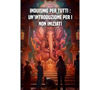 Induismo Per Tutti: Unintroduzione Per I Non Iniziati