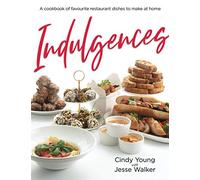 Indulgences: Your favourite restaurant dishes that you can now make at home: A Cookbook.