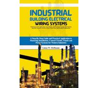 Industrial Building Electrical Wiring Systems: A Step-By-Step Guide and Practical Application to Mastering Installation, Control Circuits, Panels and ... Case Studies and Practical Exercises
