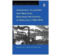 Industrial Clusters And Regional Business Networks In England, 1750-1970