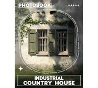 Industrial Country House Photo Book: Explore 40 Stunning Images Of Rustic Architecture Blending Modern Design And Vintage Style