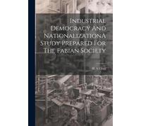 Industrial Democracy And Nationalizationa Study Prepared For The Fabian Society