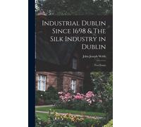 Industrial Dublin Since 1698 & The Silk Industry In Dublin; Two Essays