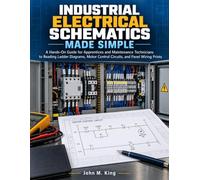Industrial Electrical Schematics Made Simple: A Hands-On Guide for Apprentices and Maintenance Technicians to Reading Ladder Diagrams, Motor Control Circuits, and Panel Wiring Prints