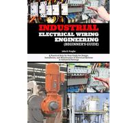 Industrial Electrical Wiring Engineering (Beginner’s Guide): A Practical Step-by-Step Guide for Design, Installation, and Maintenance of Electrical Systems in Industrial Settings