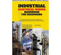 Industrial Electrical Wiring Handbook for Beginners: A Step-by-Step Practical Guide and Application to Mastering Industrial Circuits, Panels, and ... Section that Simulate Real-World Scenarios