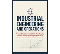 INDUSTRIAL ENGINEERING AND OPERATIONS: Process Optimization Supply Chain Manufacturing Systems Quality Engineering and Productivity