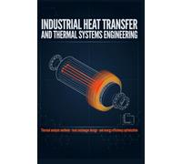 INDUSTRIAL HEAT TRANSFER AND THERMAL SYSTEMS ENGINEERING: Thermal Analysis Methods Heat Exchanger Design and Energy Efficiency Optimization