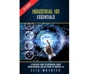 Industrial IoT Essentials: A Practical Guide to Automation, Smart Manufacturing, and the Future of Industry 4.0