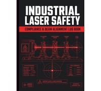 Industrial Laser Safety Compliance and Beam Alignment Log Book: Official Manufacturing Facility Inspection Ledger with Class 4 Laser Optical Calibration Records and Maintenance Safety Checklists