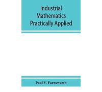 Industrial Mathematics Practically Applied; An Instruction And Reference Book For Students In Manual Training, Industrial And Technical Schools, And For Home Study