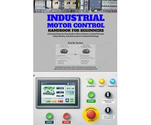 Industrial Motor Control Handbook for Beginners: A Practical Step-by-Step Guide to Motor Starters, Control Circuits, Safety devices, and Automation in ... and Quiz Section with Correct Answer Keys