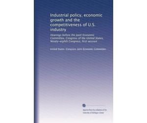 Industrial policy, economic growth and the competitiveness of U.S. industry: Hearings before the Joint Economic Committee, Congress of the United States, Ninety-eighth Congress, first session
