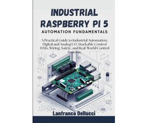 Industrial Raspberry Pi 5 Automation Fundamentals: A Practical Guide to Industrial Automation, Digital and Analog I/O, Stackable Control HATs, Wiring, Safety, and Real-World Control Systems.