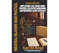 Industrial Relations Made Practical Volume One: Employment Law, Trade Union Practice, Collective Bargaining and Industrial Court Advocacy