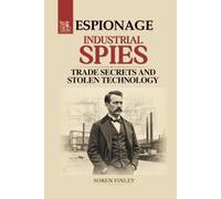 Industrial Spies. A Global History of Economic Espionage, Trade Secrets, and Stolen Technology