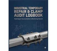 Industrial Temporary Repair & Clamp Audit Logbook: Field Repair Documentation, Monitoring, and Permanent Resolution Planning Record for High-Risk Industrial Equipment