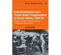 Industrialisation And Trade Union Organization In South Africa, 1924 1955